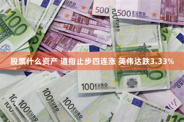 股票什么资产 道指止步四连涨 英伟达跌3.33%