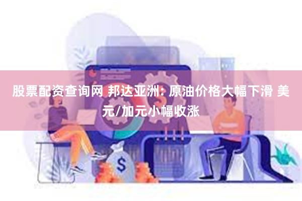 股票配资查询网 邦达亚洲: 原油价格大幅下滑 美元/加元小幅收涨