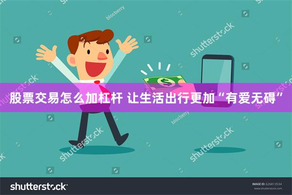 股票交易怎么加杠杆 让生活出行更加“有爱无碍”