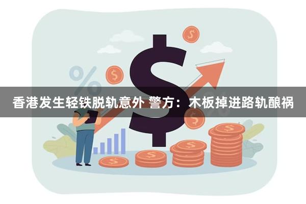 香港发生轻铁脱轨意外 警方：木板掉进路轨酿祸