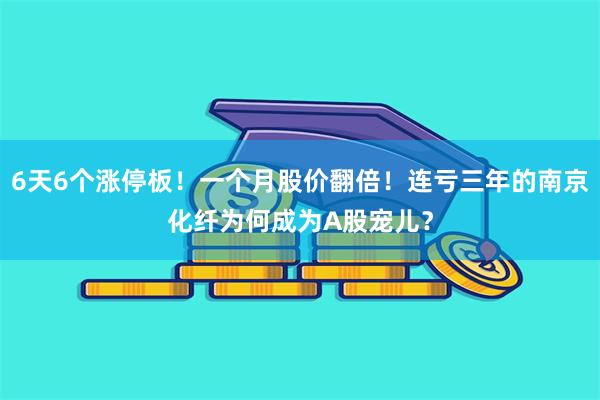 6天6个涨停板！一个月股价翻倍！连亏三年的南京化纤为何成为A股宠儿？