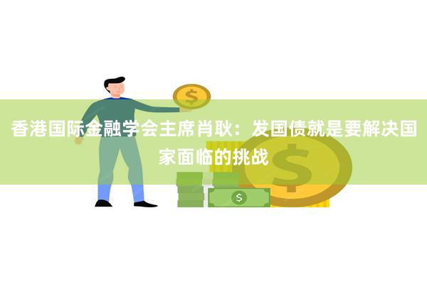 香港国际金融学会主席肖耿：发国债就是要解决国家面临的挑战