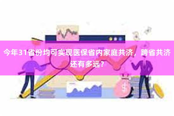 今年31省份均可实现医保省内家庭共济，跨省共济还有多远？