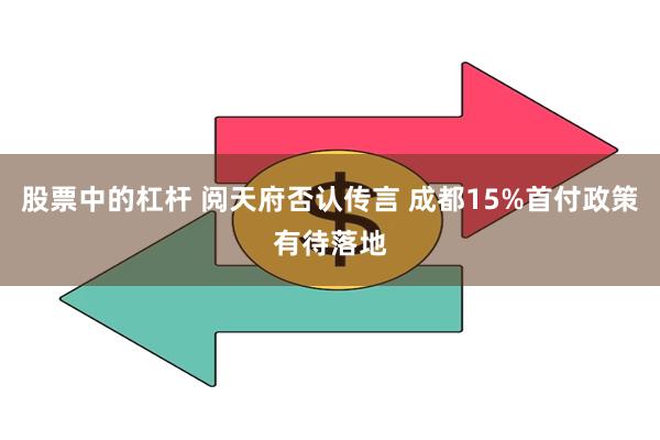 股票中的杠杆 阅天府否认传言 成都15%首付政策有待落地