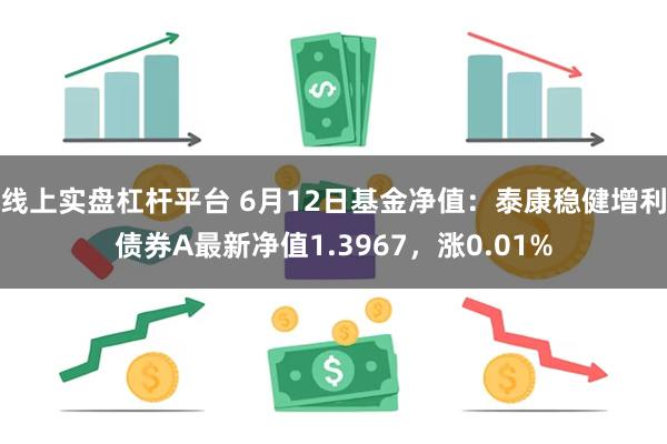 线上实盘杠杆平台 6月12日基金净值：泰康稳健增利债券A最新净值1.3967，涨0.01%