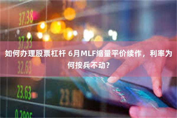 如何办理股票杠杆 6月MLF缩量平价续作，利率为何按兵不动？