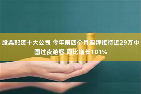 股票配资十大公司 今年前四个月迪拜接待近29万中国过夜游客 同比增长101%