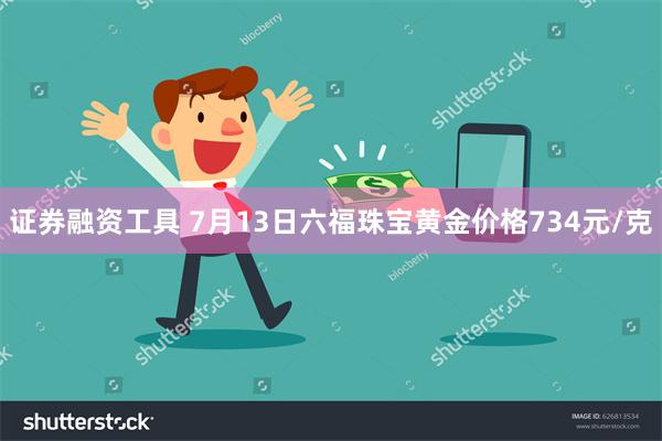 证券融资工具 7月13日六福珠宝黄金价格734元/克