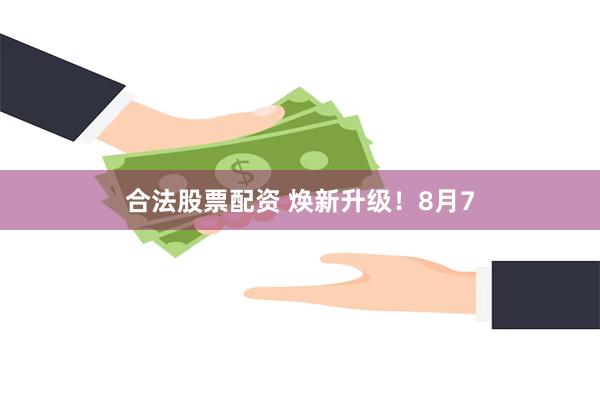 合法股票配资 焕新升级！8月7