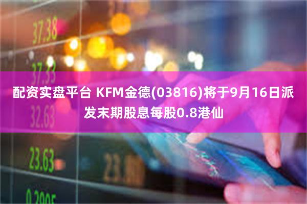 配资实盘平台 KFM金德(03816)将于9月16日派发末期股息每股0.8港仙