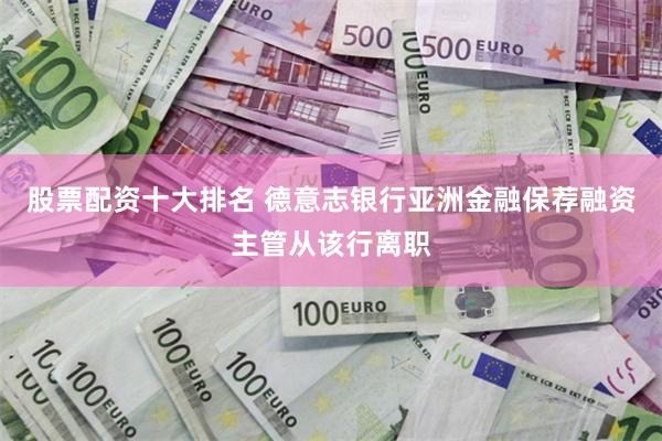 股票配资十大排名 德意志银行亚洲金融保荐融资主管从该行离职