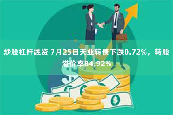 炒股杠杆融资 7月25日天业转债下跌0.72%，转股溢价率84.92%