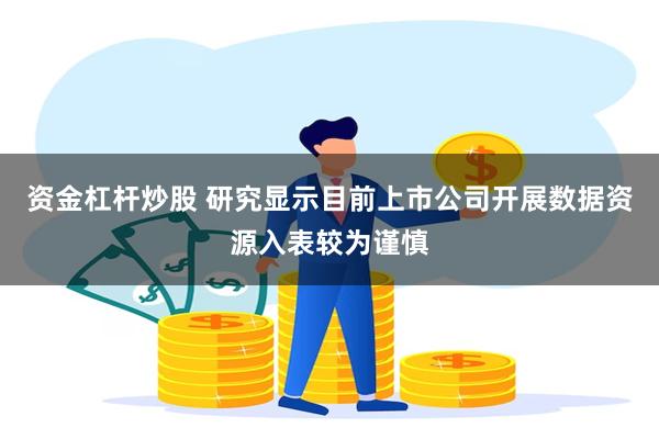 资金杠杆炒股 研究显示目前上市公司开展数据资源入表较为谨慎