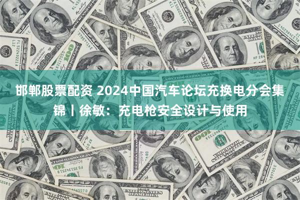 邯郸股票配资 2024中国汽车论坛充换电分会集锦丨徐敏：充电枪安全设计与使用