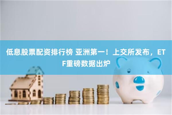 低息股票配资排行榜 亚洲第一！上交所发布，ETF重磅数据出炉