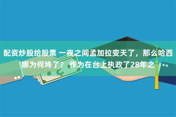 配资炒股给股票 一夜之间孟加拉变天了，那么哈西娜为何垮了？ 作为在台上执政了28年之