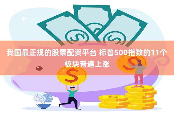 我国最正规的股票配资平台 标普500指数的11个板块普遍上涨