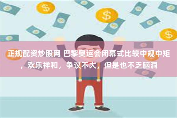 正规配资炒股网 巴黎奥运会闭幕式比较中规中矩，欢乐祥和，争议不大，但是也不乏脑洞