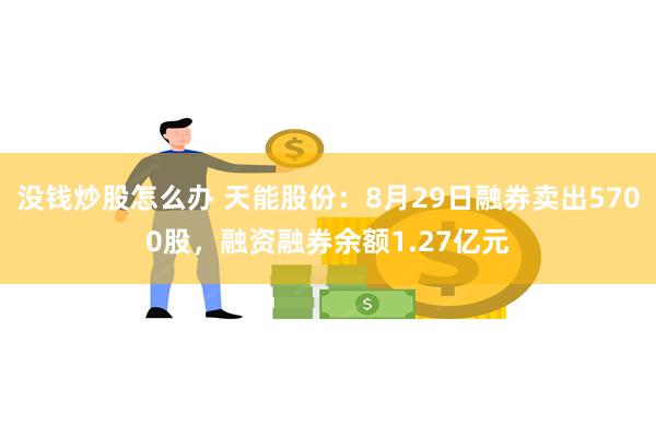 没钱炒股怎么办 天能股份：8月29日融券卖出5700股，融资融券余额1.27亿元