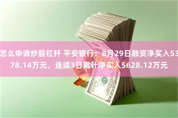 怎么申请炒股杠杆 平安银行：8月29日融资净买入5378.14万元，连续3日累计净买入5628.12万元