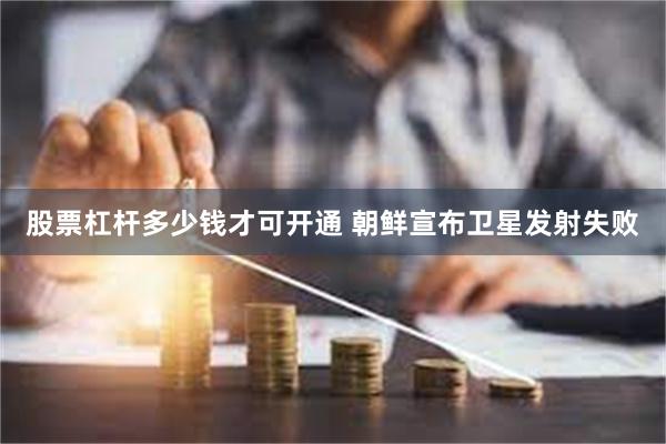 股票杠杆多少钱才可开通 朝鲜宣布卫星发射失败