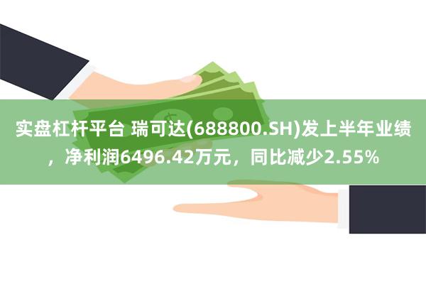 实盘杠杆平台 瑞可达(688800.SH)发上半年业绩，净利润6496.42万元，同比减少2.55%