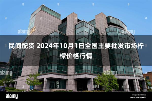 民间配资 2024年10月1日全国主要批发市场柠檬价格行情