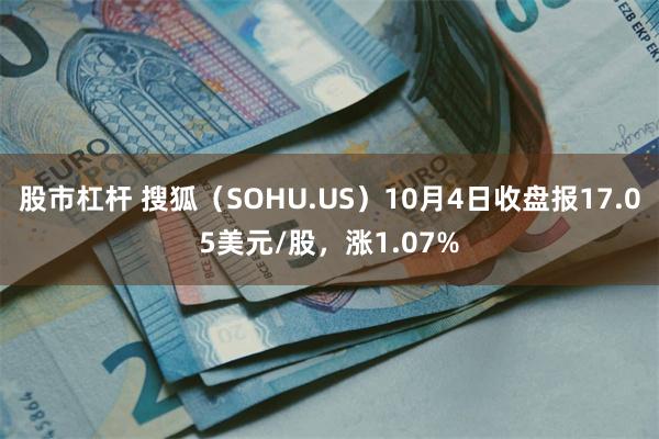 股市杠杆 搜狐（SOHU.US）10月4日收盘报17.05美元/股，涨1.07%