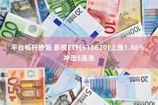 平台杠杆炒股 影视ETF(516620)上涨1.86%，冲击5连涨