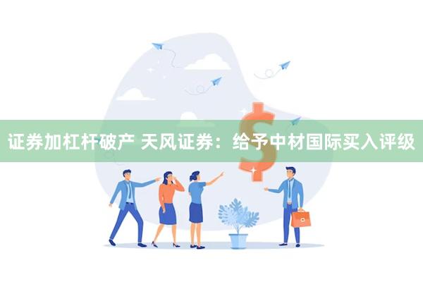 证券加杠杆破产 天风证券：给予中材国际买入评级