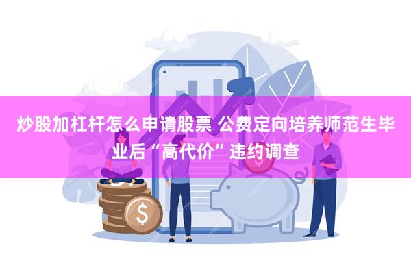 炒股加杠杆怎么申请股票 公费定向培养师范生毕业后“高代价”违约调查