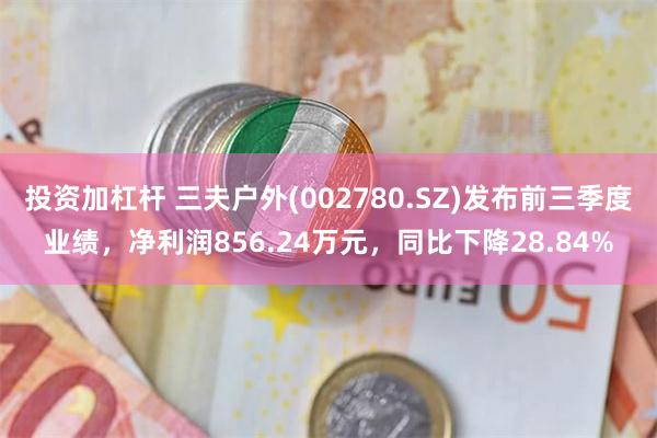 投资加杠杆 三夫户外(002780.SZ)发布前三季度业绩，净利润856.24万元，同比下降28.84%