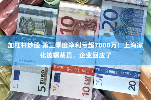 加杠杆炒股 第三季度净利亏超7000万！上海家化被曝裁员，企业回应了