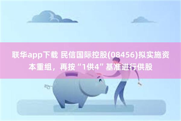 联华app下载 民信国际控股(08456)拟实施资本重组，再按“1供4”基准进行供股