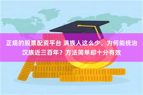 正规的股票配资平台 满族人这么少，为何能统治汉族近三百年？方法简单却十分有效