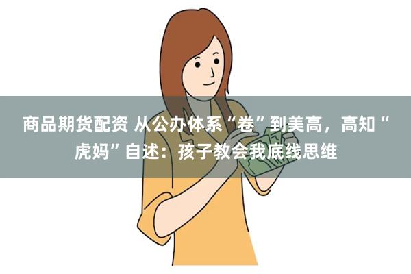 商品期货配资 从公办体系“卷”到美高，高知“虎妈”自述：孩子教会我底线思维