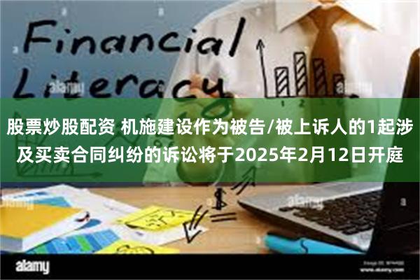 股票炒股配资 机施建设作为被告/被上诉人的1起涉及买卖合同纠纷的诉讼将于2025年2月12日开庭