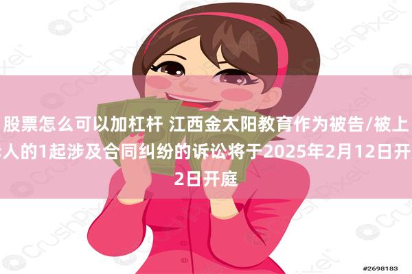 股票怎么可以加杠杆 江西金太阳教育作为被告/被上诉人的1起涉及合同纠纷的诉讼将于2025年2月12日开庭