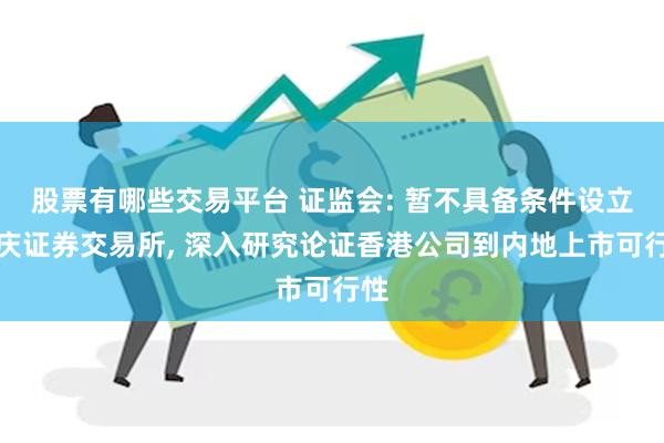 股票有哪些交易平台 证监会: 暂不具备条件设立重庆证券交易所, 深入研究论证香港公司到内地上市可行性